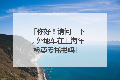 你好！请问一下，外地车在上海年检要委托书吗