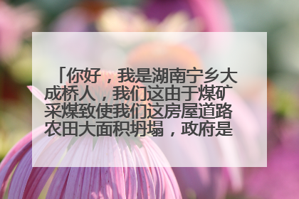 你好，我是湖南宁乡大成桥人，我们这由于煤矿采煤致使我们这房屋道路农田大面积坍塌，政府是按以前的赔款