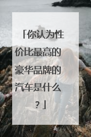 你认为性价比最高的豪华品牌的汽车是什么？