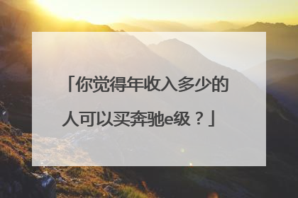 你觉得年收入多少的人可以买奔驰e级？