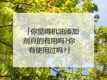 你觉得机油添加剂真的有用吗?你有使用过吗?