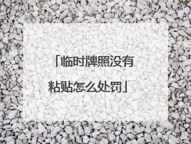 临时牌照没有粘贴怎么处罚