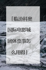 临汾科奥国际电影城团体票事怎么用得