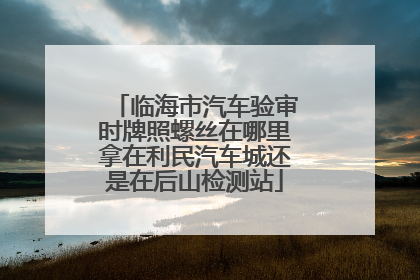 临海市汽车验审时牌照螺丝在哪里拿在利民汽车城还是在后山检测站