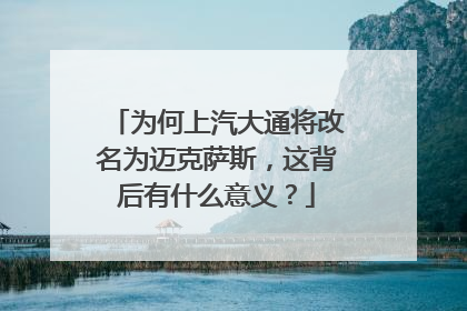 为何上汽大通将改名为迈克萨斯，这背后有什么意义？