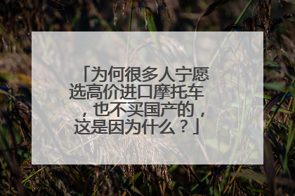 为何很多人宁愿选高价进口摩托车，也不买国产的，这是因为什么？