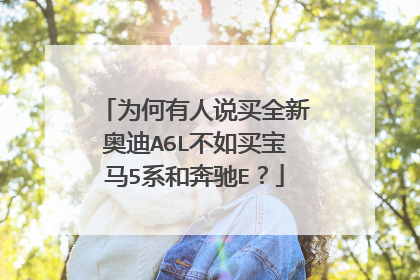 为何有人说买全新奥迪A6L不如买宝马5系和奔驰E？