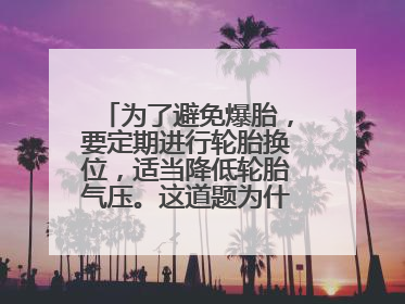 为了避免爆胎，要定期进行轮胎换位，适当降低轮胎气压。这道题为什么是错的？如何改正？