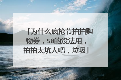 为什么疯抢节拍拍购物券，50的没法用，拍拍太坑人吧，垃圾