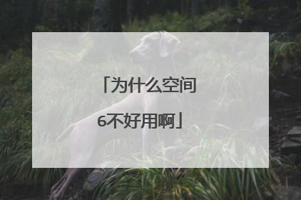 为什么空间6不好用啊
