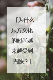 为什么东方文化的时尚越来越受到青睐？