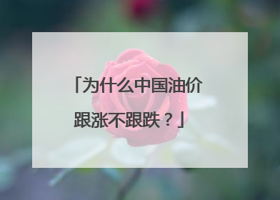 为什么中国油价跟涨不跟跌？