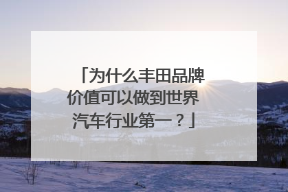 为什么丰田品牌价值可以做到世界汽车行业第一？