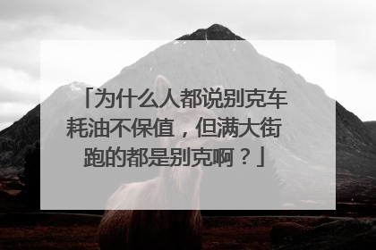 为什么人都说别克车耗油不保值，但满大街跑的都是别克啊？