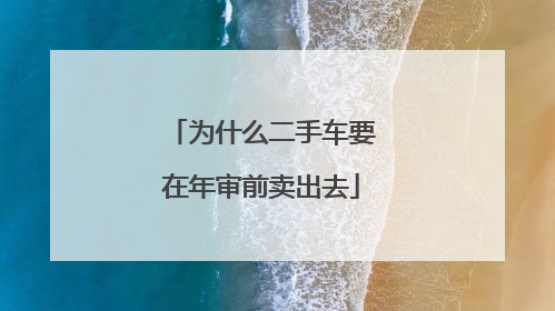 为什么二手车要在年审前卖出去