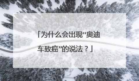 为什么会出现“奥迪车致癌”的说法？