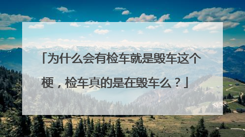 为什么会有检车就是毁车这个梗，检车真的是在毁车么？