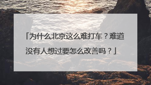 为什么北京这么难打车？难道没有人想过要怎么改善吗？