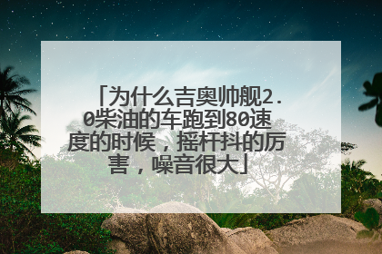 为什么吉奥帅舰2.0柴油的车跑到80速度的时候，摇杆抖的厉害，噪音很大