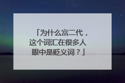 为什么富二代，这个词汇在很多人眼中是贬义词？