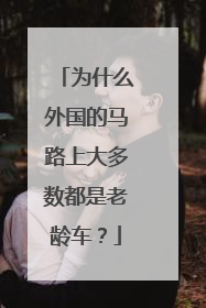 为什么外国的马路上大多数都是老龄车？
