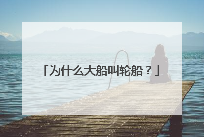 为什么大船叫轮船？