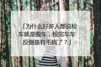 为什么好多人都说检车就是毁车，检完车车反倒是有毛病了？