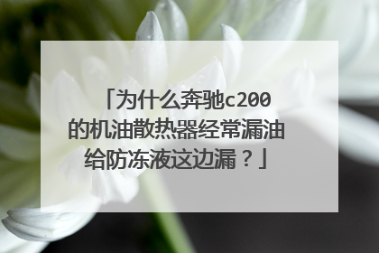 为什么奔驰c200的机油散热器经常漏油给防冻液这边漏？