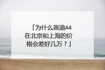 为什么奥迪A4在北京和上海的价格会差好几万？