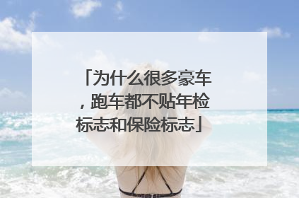 为什么很多豪车，跑车都不贴年检标志和保险标志