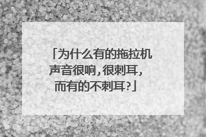 为什么有的拖拉机声音很响,很刺耳,而有的不刺耳?