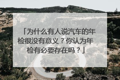 为什么有人说汽车的年检很没有意义？你认为年检有必要存在吗？