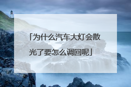 为什么汽车大灯会散光了要怎么调回呢