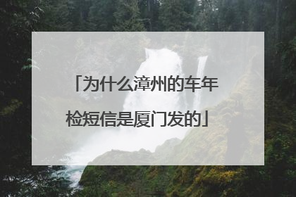 为什么漳州的车年检短信是厦门发的