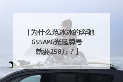 为什么范冰冰的奔驰G55AMG光是牌号就要250万？