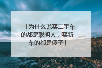 为什么说买二手车的都是聪明人，买新车的都是傻子
