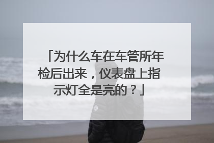 为什么车在车管所年检后出来，仪表盘上指示灯全是亮的？