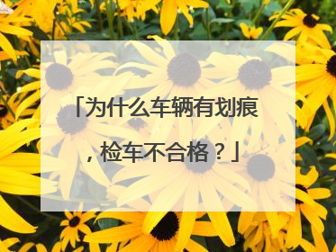为什么车辆有划痕，检车不合格？