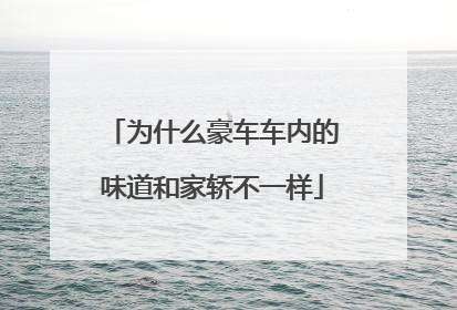 为什么豪车车内的味道和家轿不一样