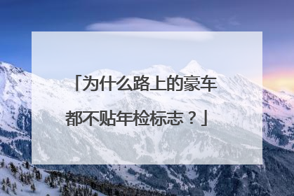 为什么路上的豪车都不贴年检标志？
