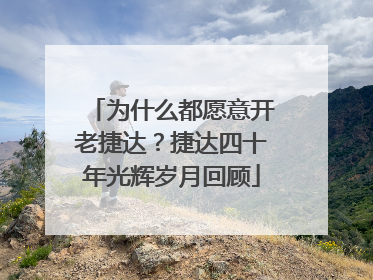 为什么都愿意开老捷达？捷达四十年光辉岁月回顾