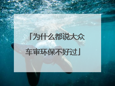 为什么都说大众车审环保不好过