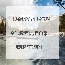 为减少汽车尾气对空气嗯污染,目前采取哪些措施?