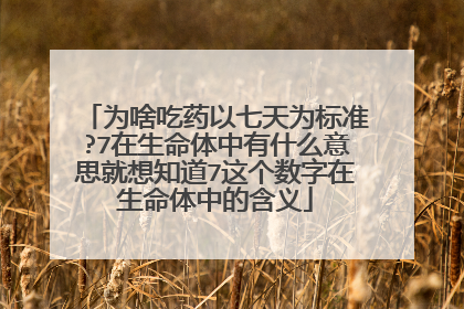 为啥吃药以七天为标准?7在生命体中有什么意思就想知道7这个数字在生命体中的含义