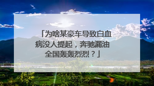 为啥某豪车导致白血病没人提起，奔驰漏油全国轰轰烈烈？