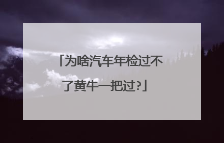 为啥汽车年检过不了黄牛一把过?