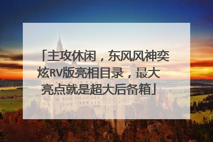 主攻休闲，东风风神奕炫RV版亮相目录，最大亮点就是超大后备箱