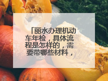 丽水办理机动车年检，具体流程是怎样的，需要带哪些材料，费用是多少。