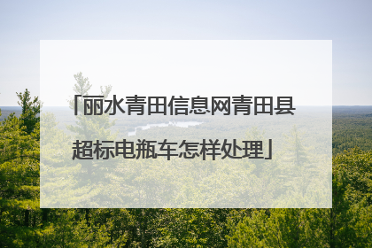 丽水青田信息网青田县超标电瓶车怎样处理