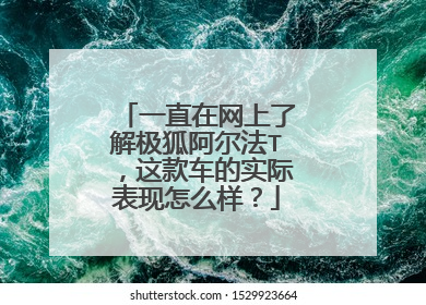 一直在网上了解极狐阿尔法T，这款车的实际表现怎么样？